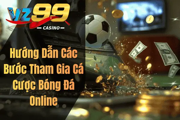 Cược Bóng Đá – Bí Quyết Cá Cược Thể Thao Vừa Vui Vừa Có Thưởng Hướng Dẫn Các Bước Tham Gia Cá Cược Bóng Đá Online